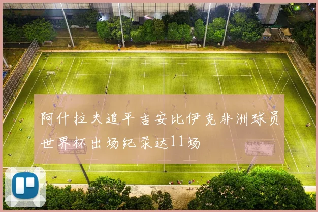阿什拉夫追平吉安比伊克非洲球员世界杯出场纪录达11场