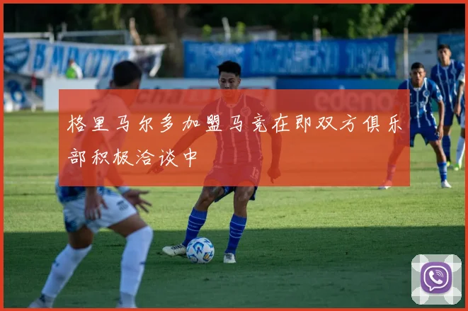 格里马尔多加盟马竞在即双方俱乐部积极洽谈中